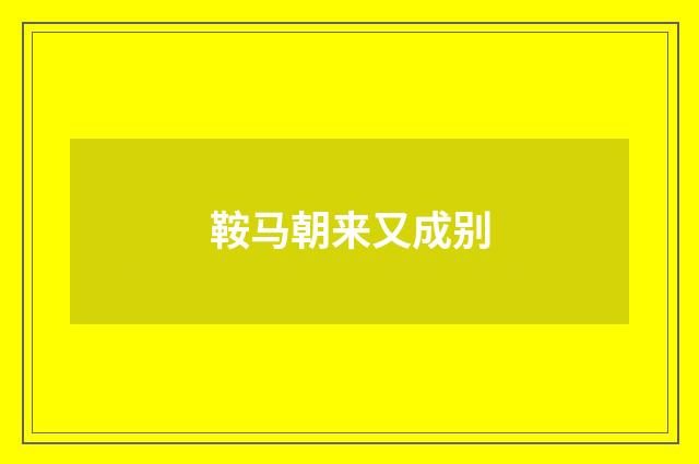 鞍马朝来又成别