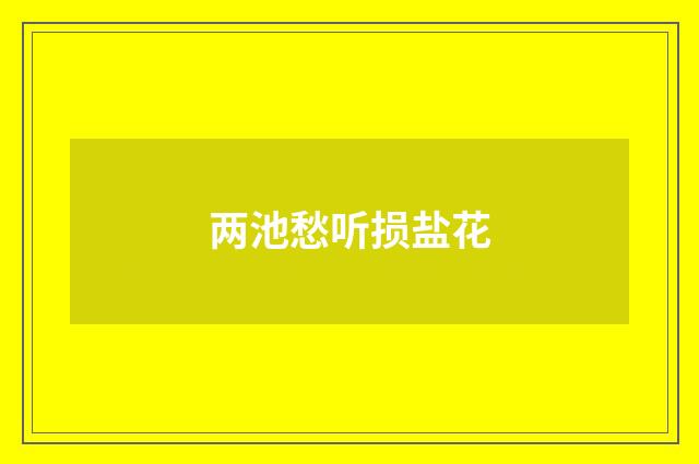 两池愁听损盐花