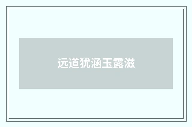 远道犹涵玉露滋