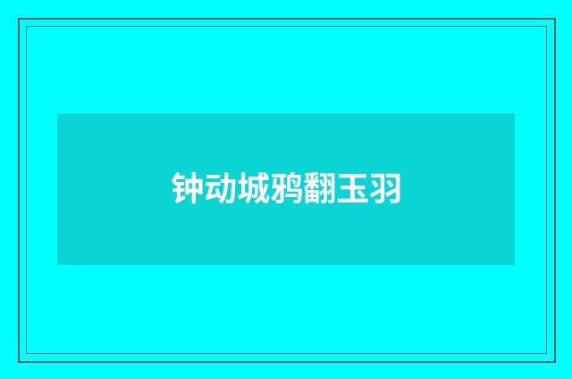 钟动城鸦翻玉羽