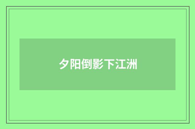 夕阳倒影下江洲