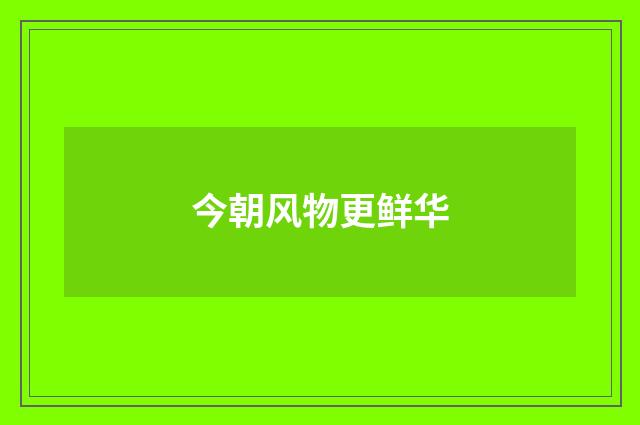 今朝风物更鲜华