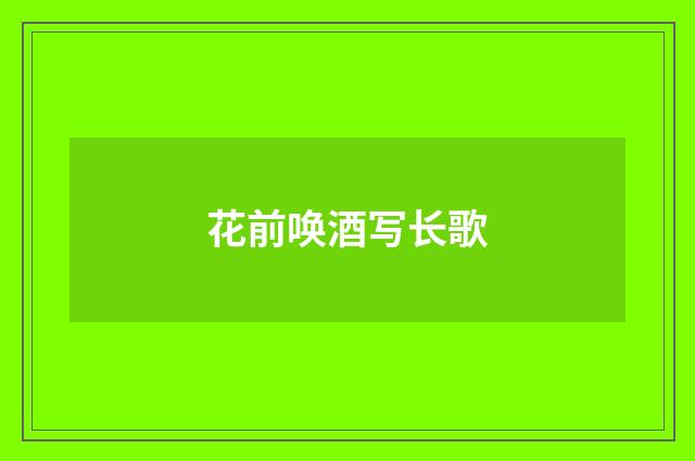 花前唤酒写长歌