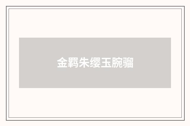 金羁朱缨玉腕骝