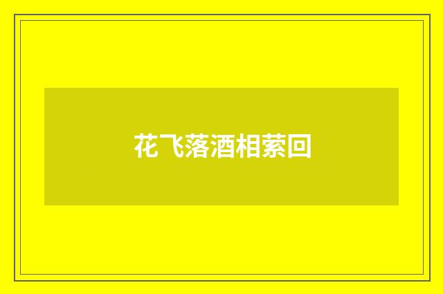 花飞落酒相萦回