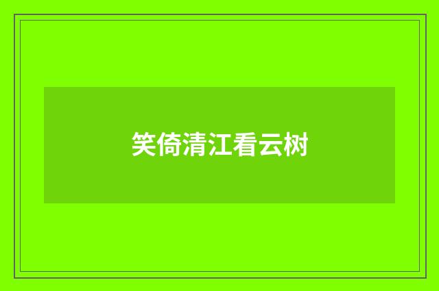 笑倚清江看云树