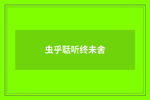 虫乎聒听终未舍
