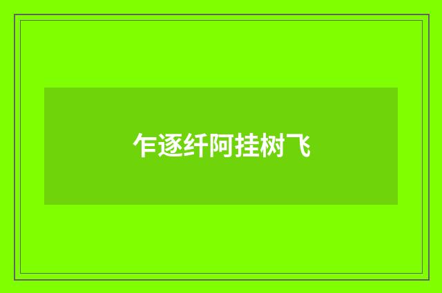 乍逐纤阿挂树飞