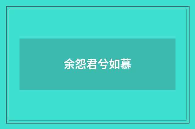 余怨君兮如慕