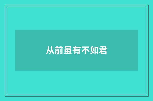 从前虽有不如君