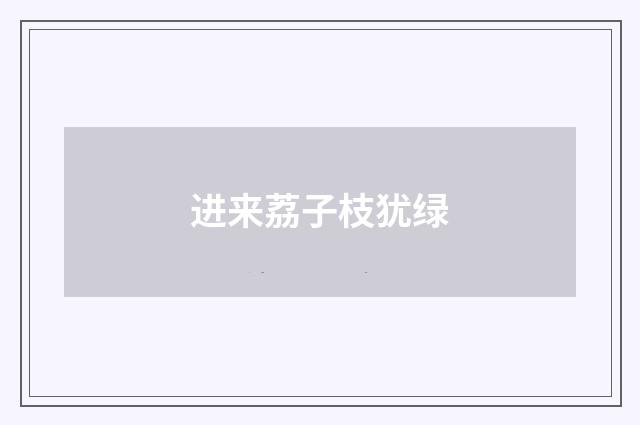 进来荔子枝犹绿