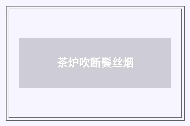 茶炉吹断鬓丝烟