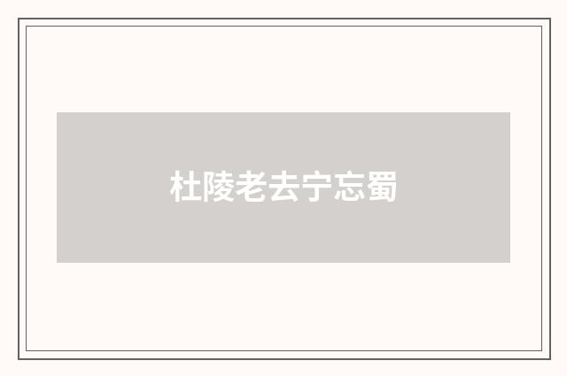 杜陵老去宁忘蜀