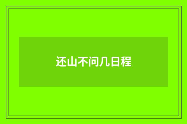 还山不问几日程
