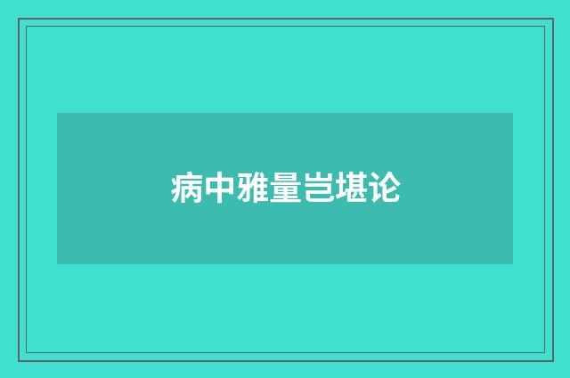 病中雅量岂堪论