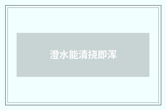 澄水能清挠即浑