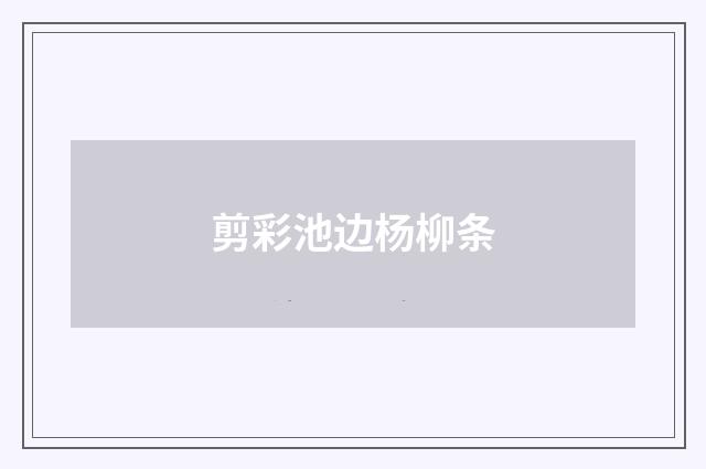 剪彩池边杨柳条