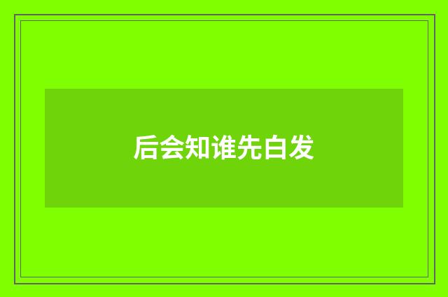 后会知谁先白发