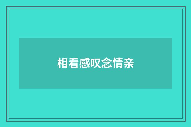 相看感叹念情亲