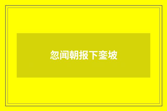 忽闻朝报下銮坡