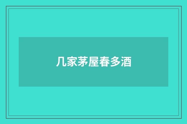 几家茅屋春多酒