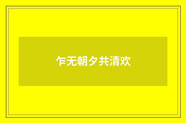 乍无朝夕共清欢