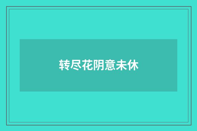 转尽花阴意未休
