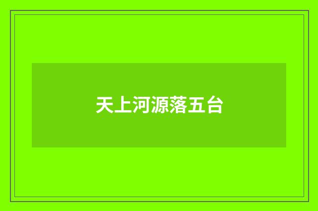 天上河源落五台