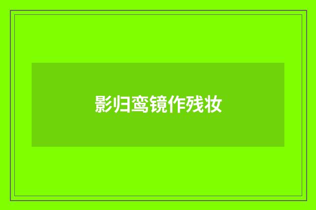 影归鸾镜作残妆