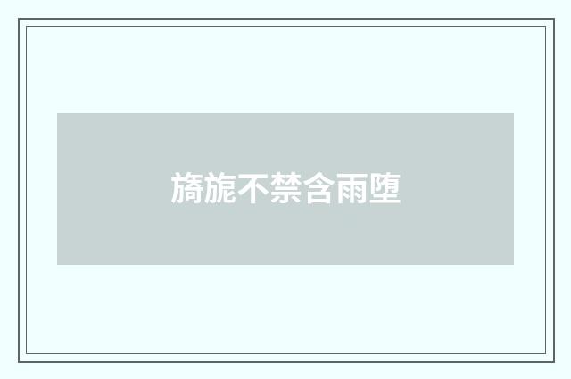 旖旎不禁含雨堕