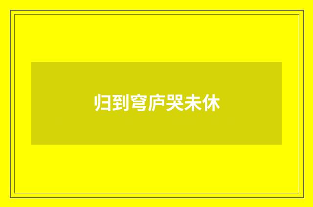 归到穹庐哭未休