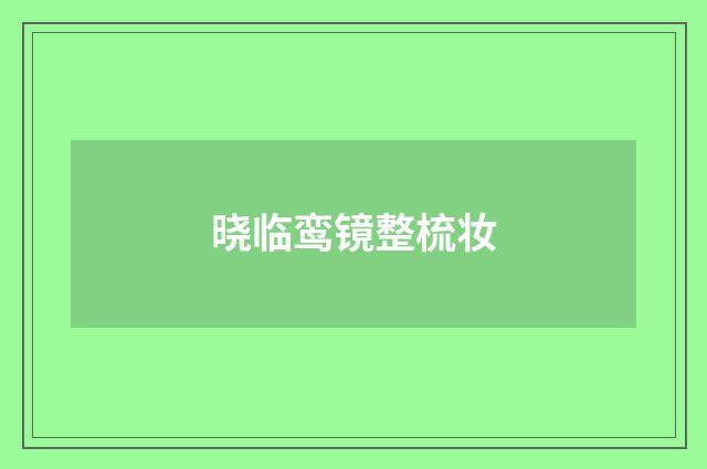晓临鸾镜整梳妆