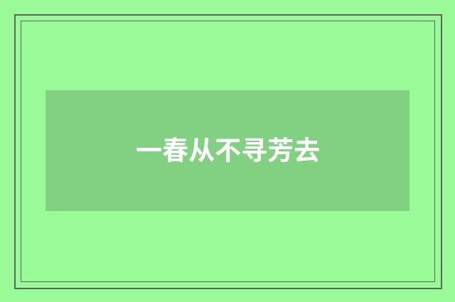一春从不寻芳去