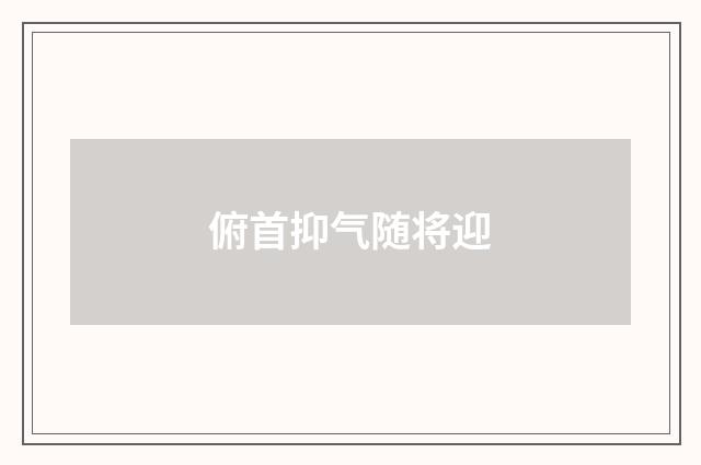 俯首抑气随将迎