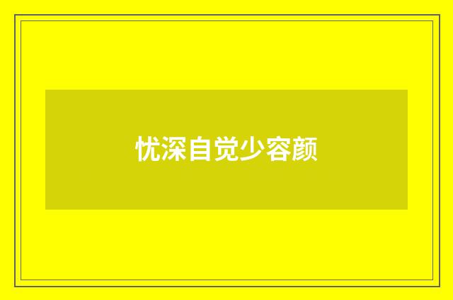 忧深自觉少容颜