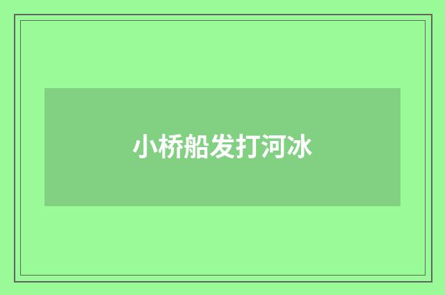 小桥船发打河冰