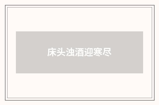 床头浊酒迎寒尽