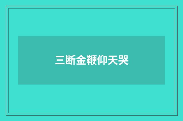 三断金鞭仰天哭