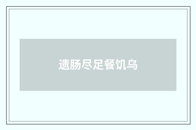遗肠尽足餐饥乌