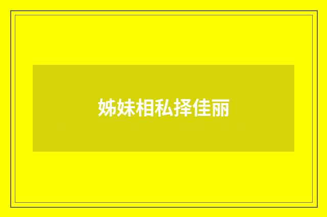 姊妹相私择佳丽