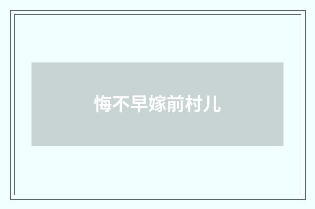 悔不早嫁前村儿