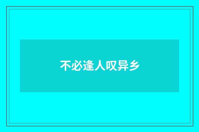 不必逢人叹异乡
