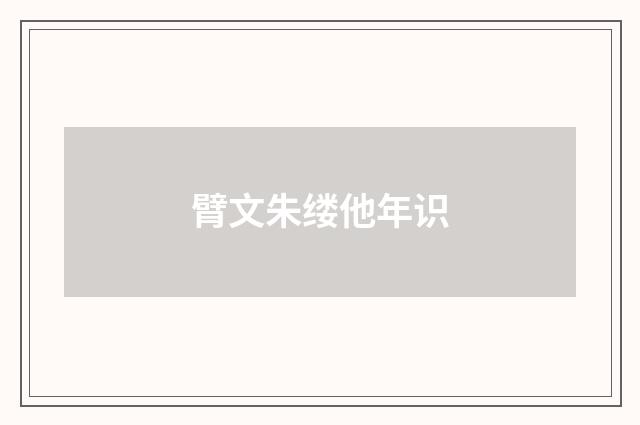 臂文朱缕他年识