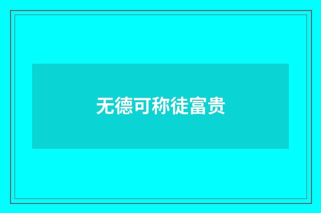 无德可称徒富贵