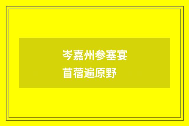 岑嘉州参塞宴苜蓿遍原野