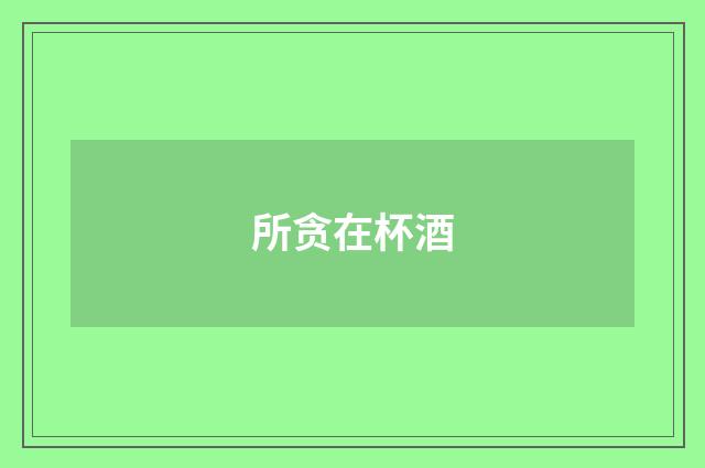 所贪在杯酒