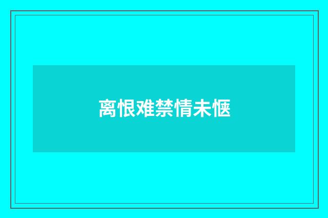 离恨难禁情未惬