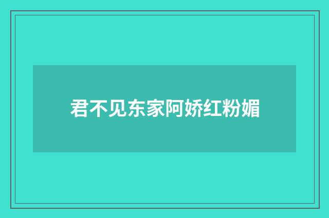 君不见东家阿娇红粉媚