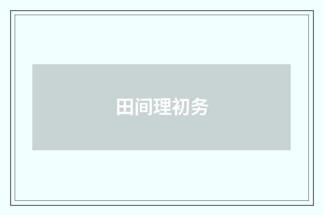 田间理初务