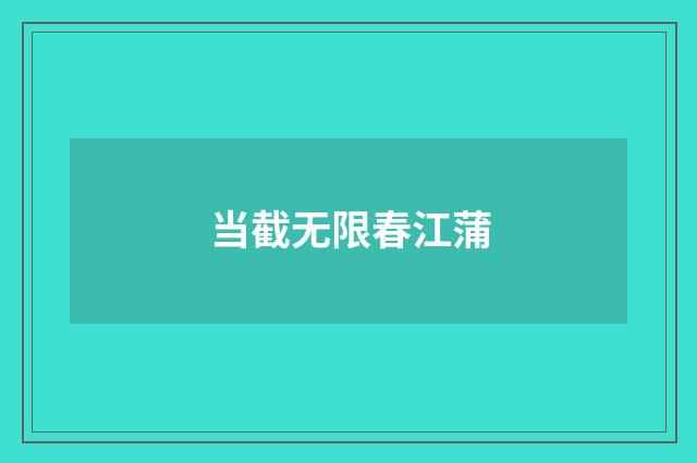 当截无限春江蒲